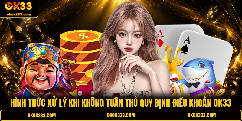 Hình thức xử lý khi không tuân thủ quy định điều khoản OK33