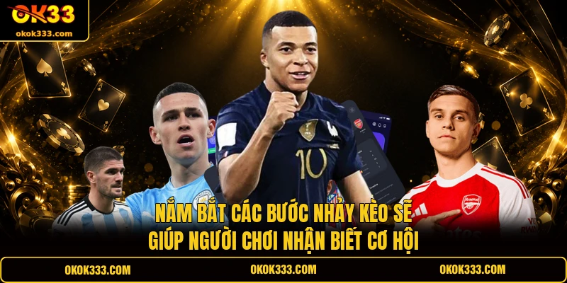Nắm bắt các bước nhảy kèo sẽ giúp người chơi nhận biết cơ hội